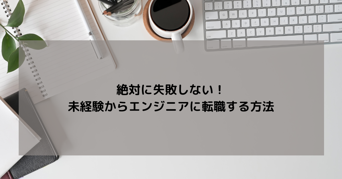 絶対に失敗しない未経験からエンジニアに転職する方法